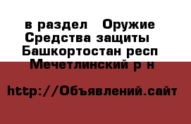  в раздел : Оружие. Средства защиты . Башкортостан респ.,Мечетлинский р-н